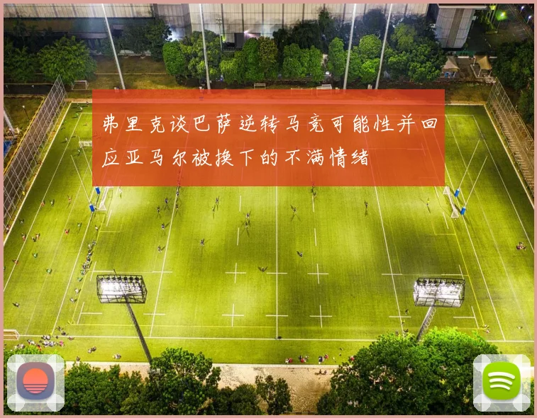 弗里克谈巴萨逆转马竞可能性并回应亚马尔被换下的不满情绪