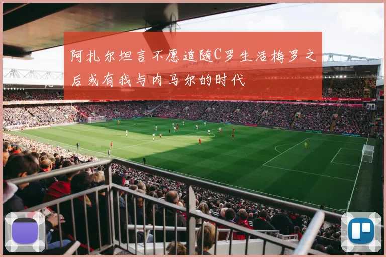 阿扎尔坦言不愿追随C罗生活梅罗之后或有我与内马尔的时代