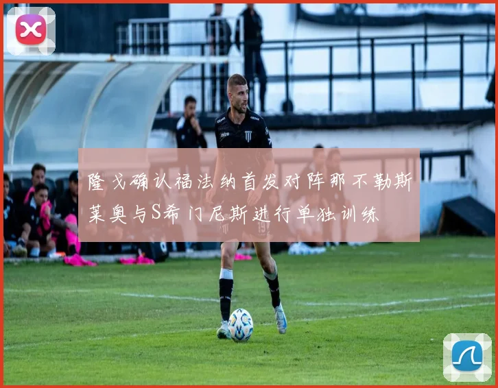隆戈确认福法纳首发对阵那不勒斯莱奥与S希门尼斯进行单独训练