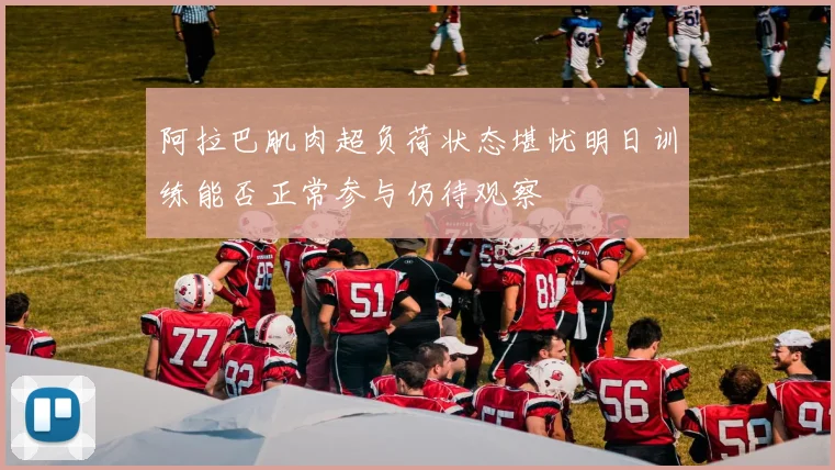 阿拉巴肌肉超负荷状态堪忧明日训练能否正常参与仍待观察