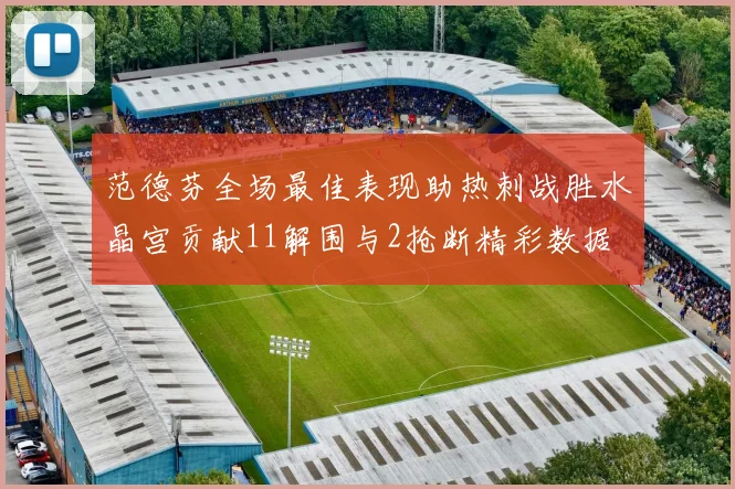 范德芬全场最佳表现助热刺战胜水晶宫贡献11解围与2抢断精彩数据