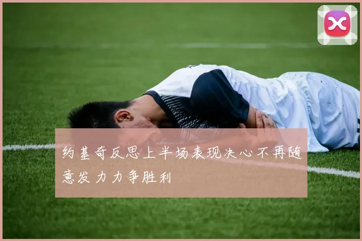 约基奇反思上半场表现决心不再随意发力力争胜利