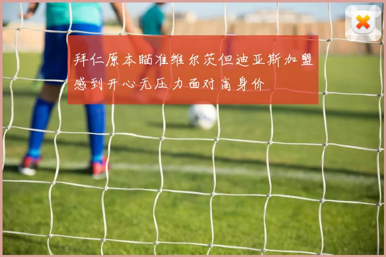 拜仁原本瞄准维尔茨但迪亚斯加盟感到开心无压力面对高身价