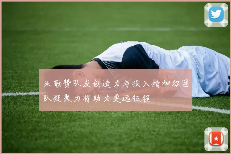 米勒赞队友创造力与投入精神称团队凝聚力将助力更远征程