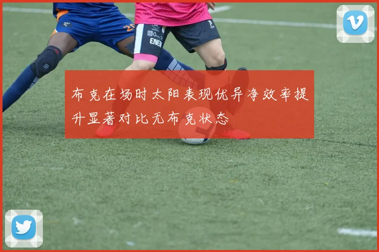 布克在场时太阳表现优异净效率提升显著对比无布克状态