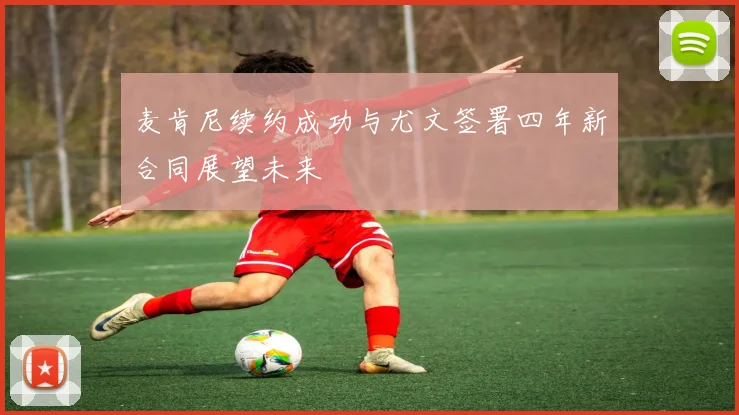 麦肯尼续约成功与尤文签署四年新合同展望未来