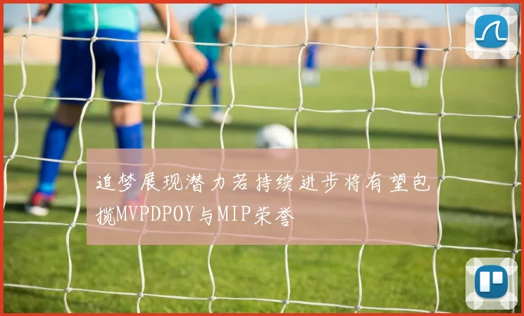 追梦展现潜力若持续进步将有望包揽MVPDPOY与MIP荣誉