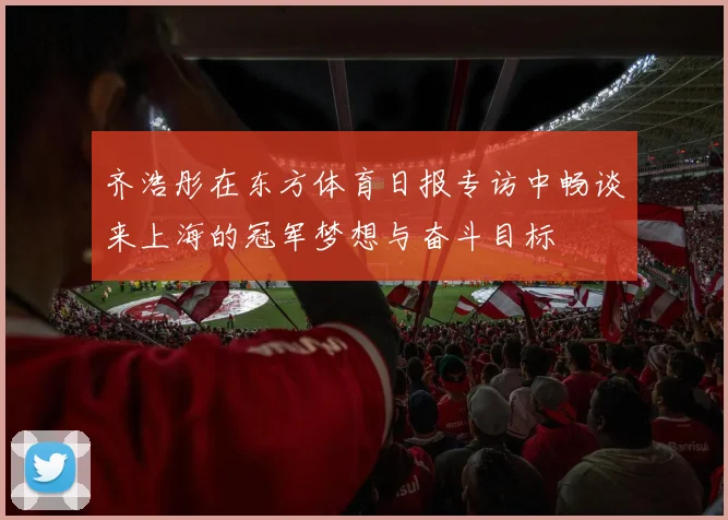 齐浩彤在东方体育日报专访中畅谈来上海的冠军梦想与奋斗目标