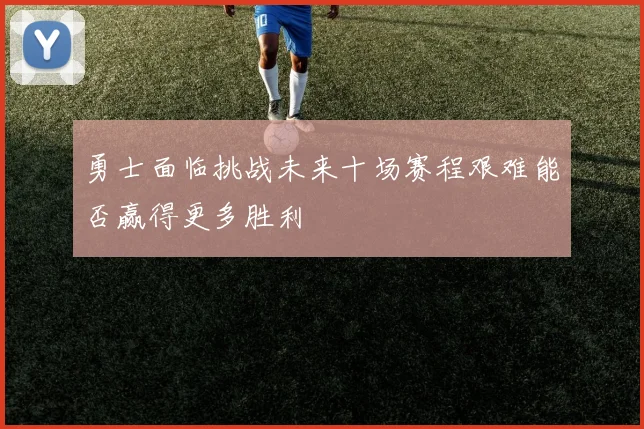 勇士面临挑战未来十场赛程艰难能否赢得更多胜利