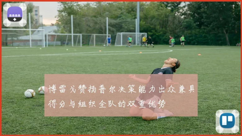 博雷戈赞扬普尔决策能力出众兼具得分与组织全队的双重优势
