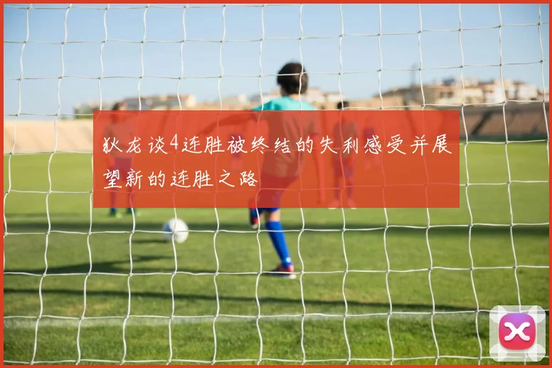 狄龙谈4连胜被终结的失利感受并展望新的连胜之路