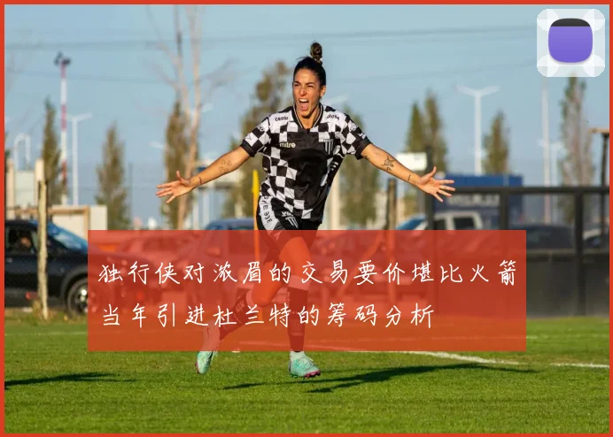 独行侠对浓眉的交易要价堪比火箭当年引进杜兰特的筹码分析