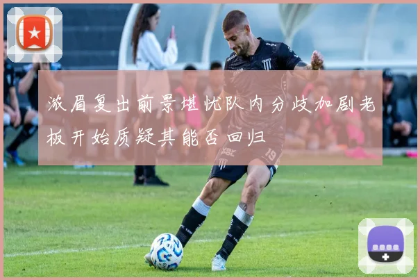 浓眉复出前景堪忧队内分歧加剧老板开始质疑其能否回归
