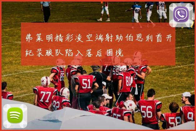弗莱明精彩凌空端射助伯恩利首开纪录狼队陷入落后困境