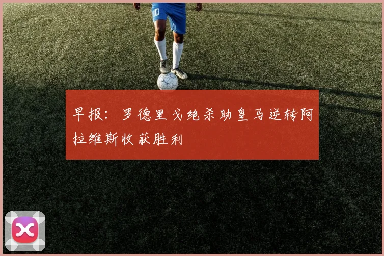 早报：罗德里戈绝杀助皇马逆转阿拉维斯收获胜利