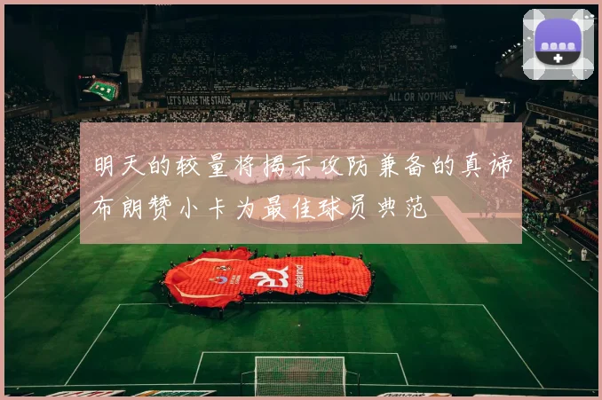 明天的较量将揭示攻防兼备的真谛布朗赞小卡为最佳球员典范