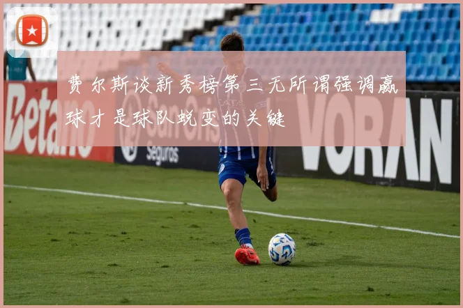 费尔斯谈新秀榜第三无所谓强调赢球才是球队蜕变的关键