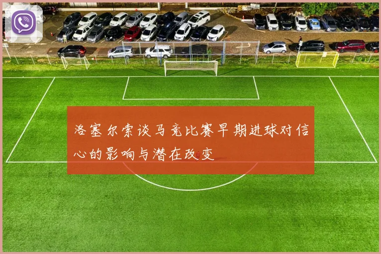 洛塞尔索谈马竞比赛早期进球对信心的影响与潜在改变