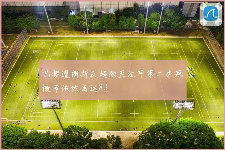 巴黎遭朗斯反超跌至法甲第二夺冠概率依然高达83