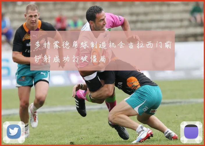 多特蒙德角球制造机会吉拉西门前铲射成功打破僵局