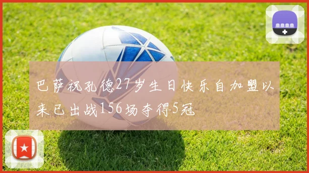 巴萨祝孔德27岁生日快乐自加盟以来已出战156场夺得5冠